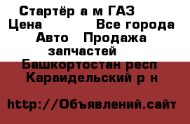 Стартёр а/м ГАЗ 51  › Цена ­ 4 500 - Все города Авто » Продажа запчастей   . Башкортостан респ.,Караидельский р-н